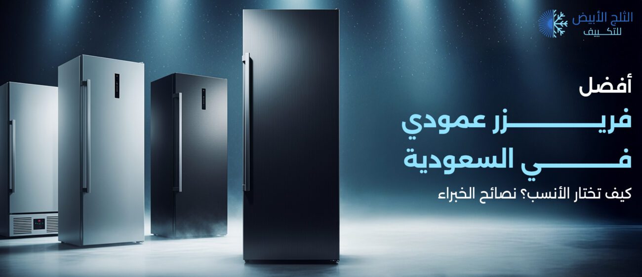 أفضل فريزر عمودي في السعودية:كيف تختار الأنسب؟ نصائح الخبراء